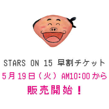 STARS ON 15 早割チケット 5月19日(火) AM10:00から販売開始！