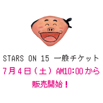 STARS ON 15 一般チケット7月4日 AM10:00 から販売開始！